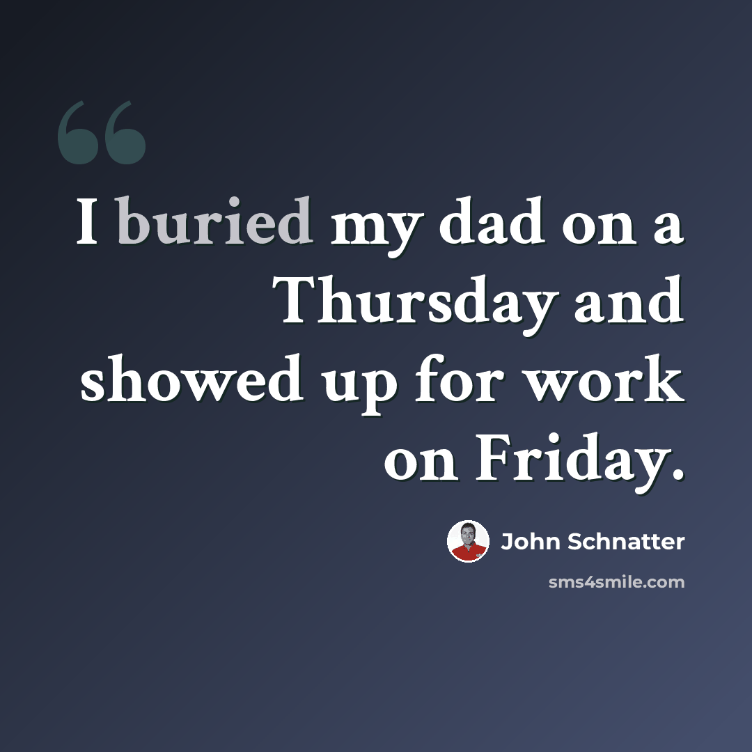 “I buried my dad on a Thursday and showed up for work on Friday.” quote by John Schnatter