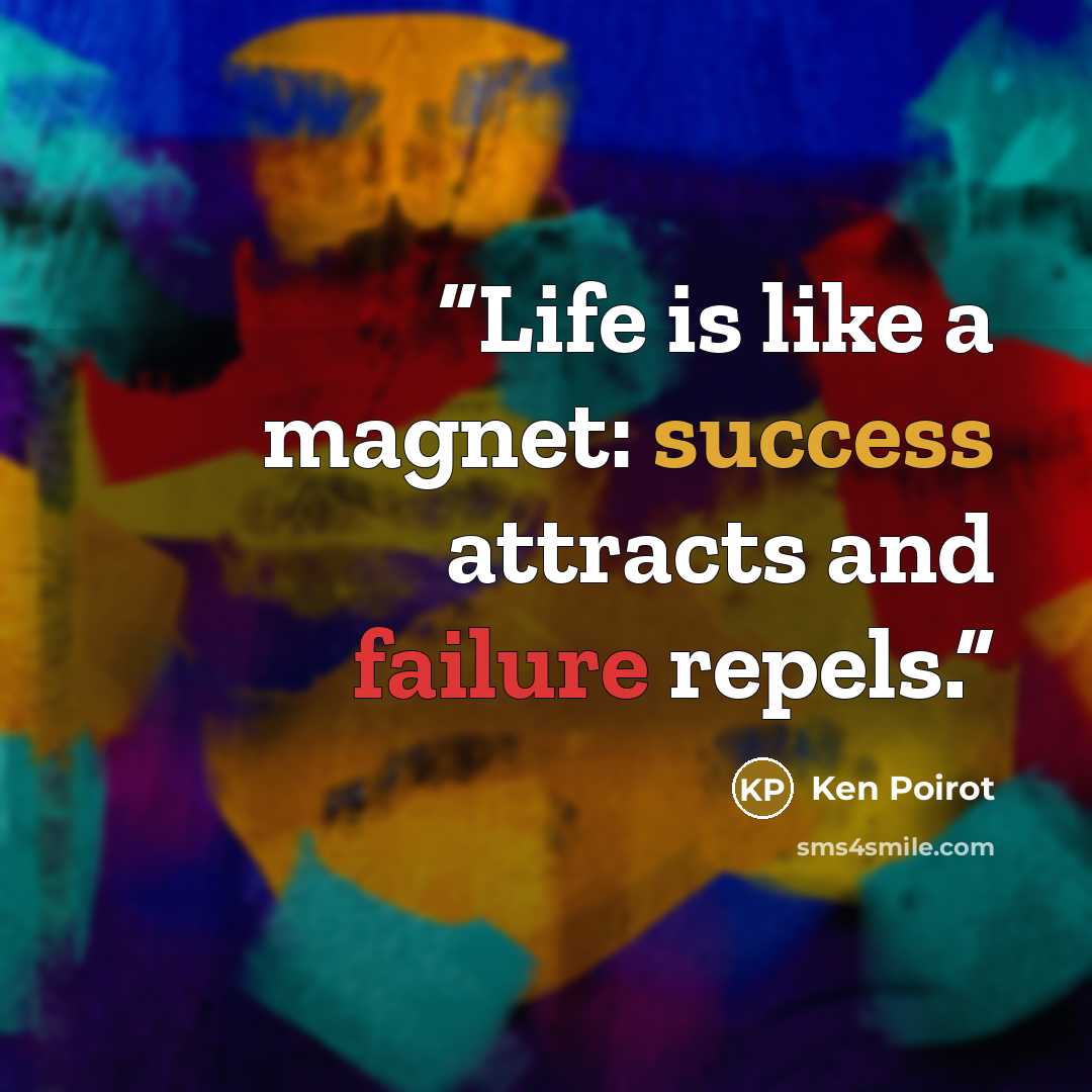“Life is like a magnet: success attracts and failure repels.” quote by Ken Poirot