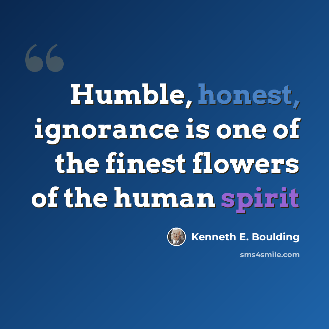 “Humble, honest, ignorance is one of the finest flowers of the human spirit” quote by Kenneth E. Boulding