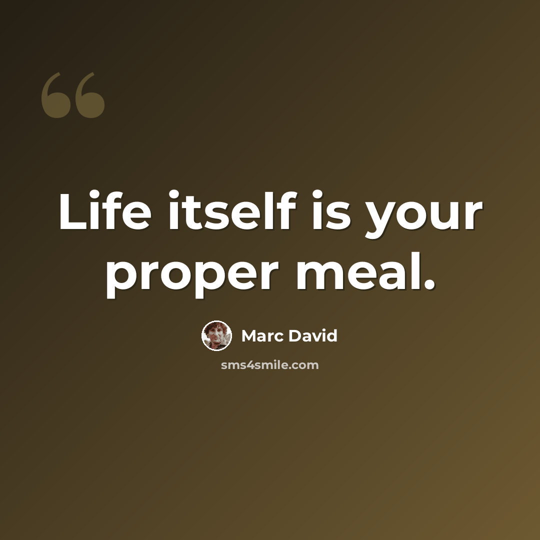 “Life itself is your proper meal.” quote by Marc David