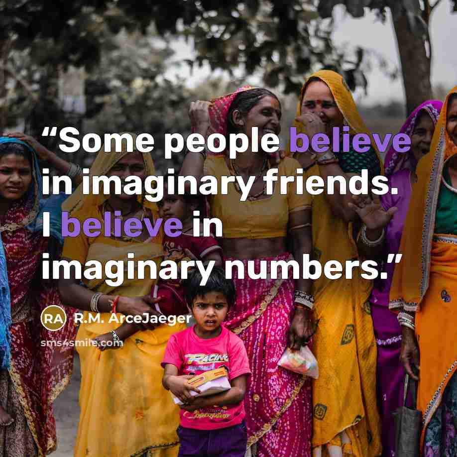 “Some people believe in imaginary friends. I believe in imaginary numbers.” quote by R.M. ArceJaeger