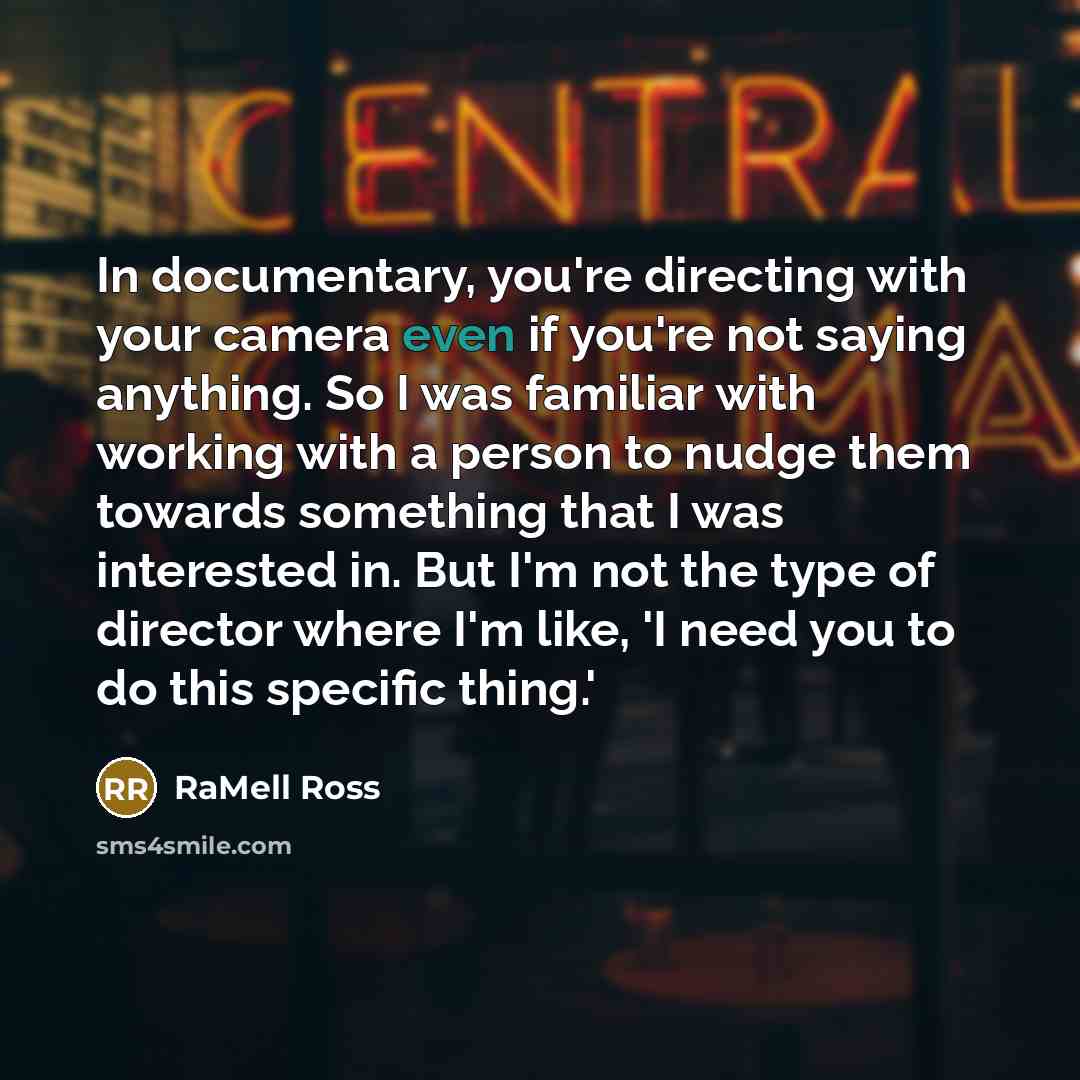 “In documentary, you're directing with your camera even if you're not saying anything. So I was familiar with working with a person to nudge them towards something that I was interested in. But I'm not the type of director where I'm like, 'I need you to do this specific thing.'” quote by RaMell Ross