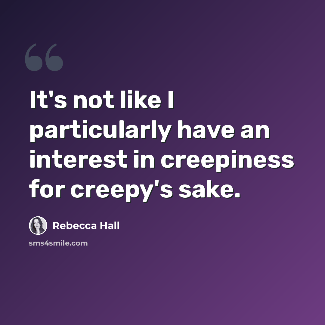 “It's not like I particularly have an interest in creepiness for creepy's sake.” quote by Rebecca Hall