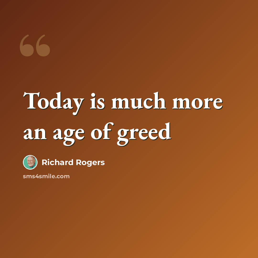 “Today is much more an age of greed” quote by Richard Rogers
