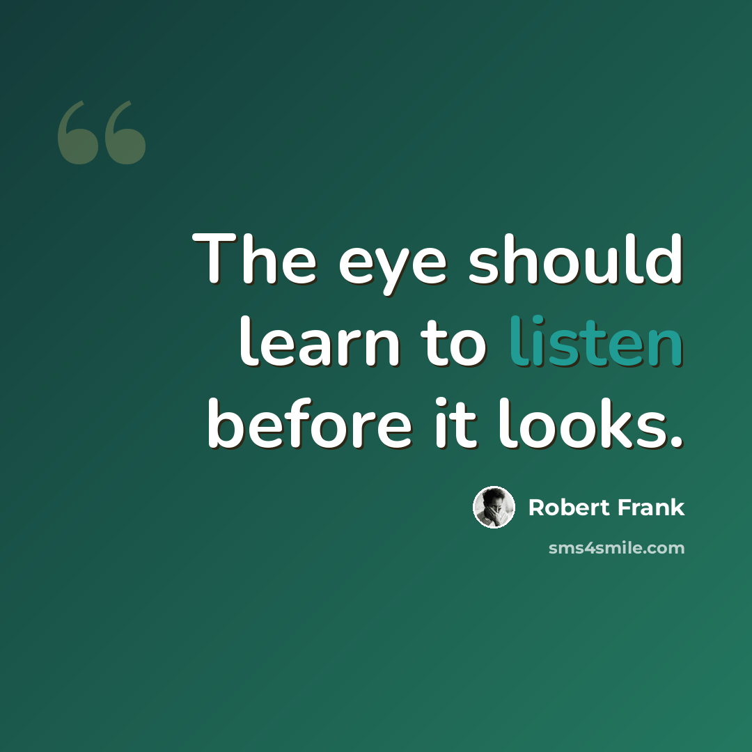 “The eye should learn to listen before it looks.” quote by Robert Frank