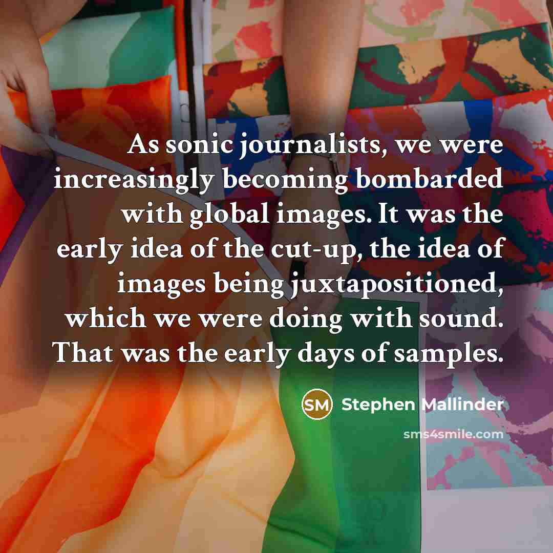 “As sonic journalists, we were increasingly becoming bombarded with global images. It was the early idea of the cut-up, the idea of images being juxtapositioned, which we were doing with sound. That was the early days of samples.” quote by Stephen Mallinder