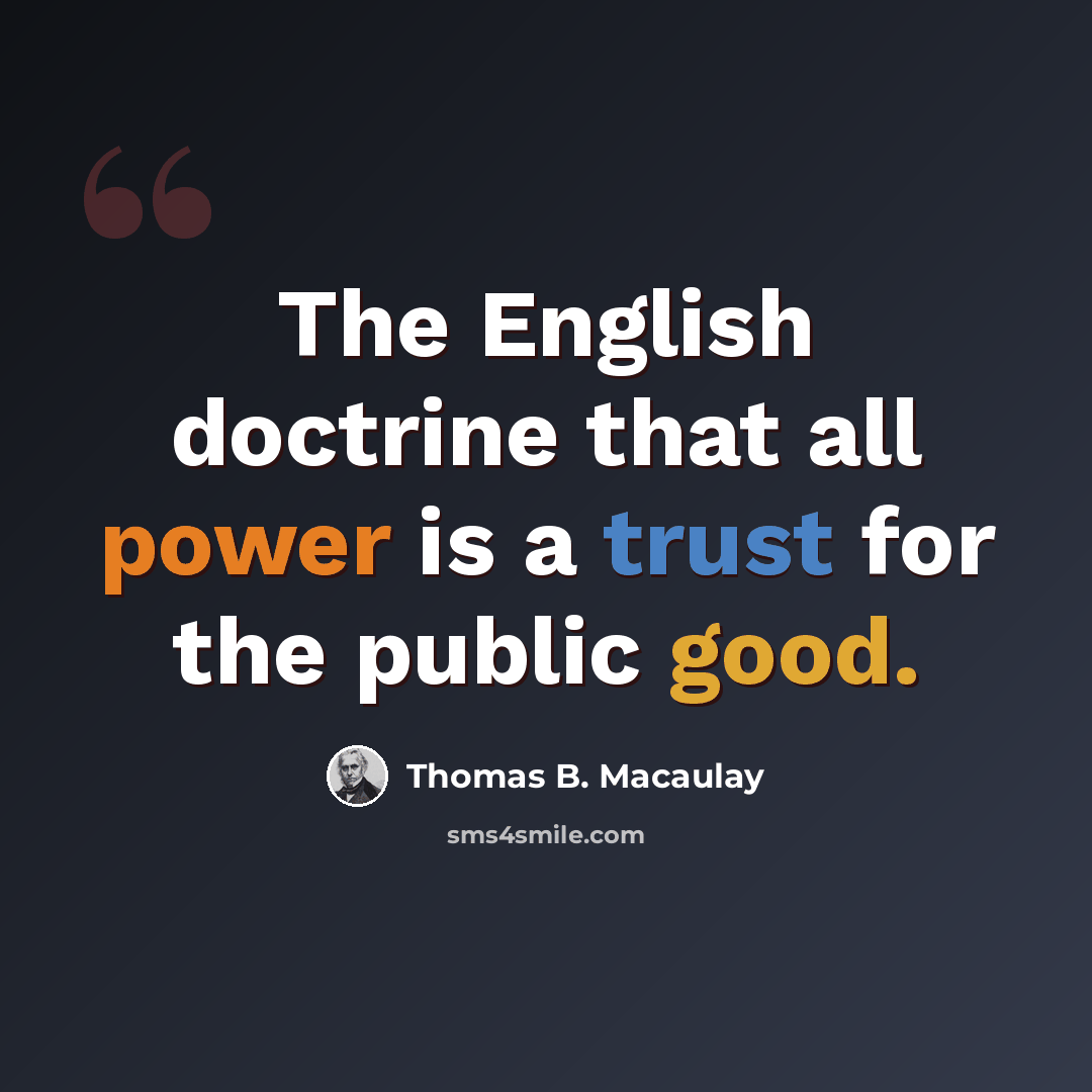 “The English doctrine that all power is a trust for the public good.” quote by Thomas B. Macaulay