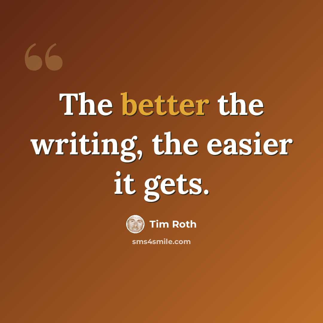 “The better the writing, the easier it gets.” quote by Tim Roth