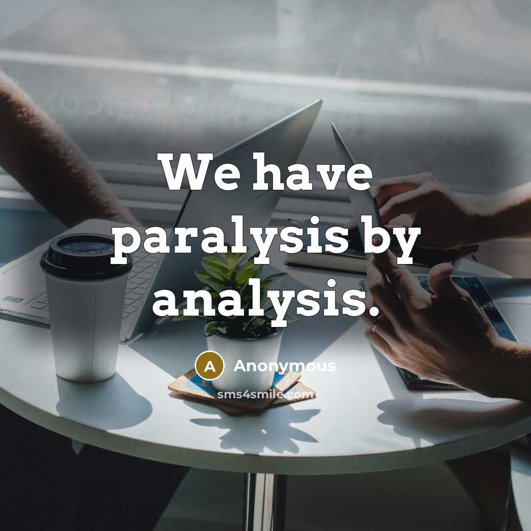 “We have paralysis by analysis.” quote by Anonymous