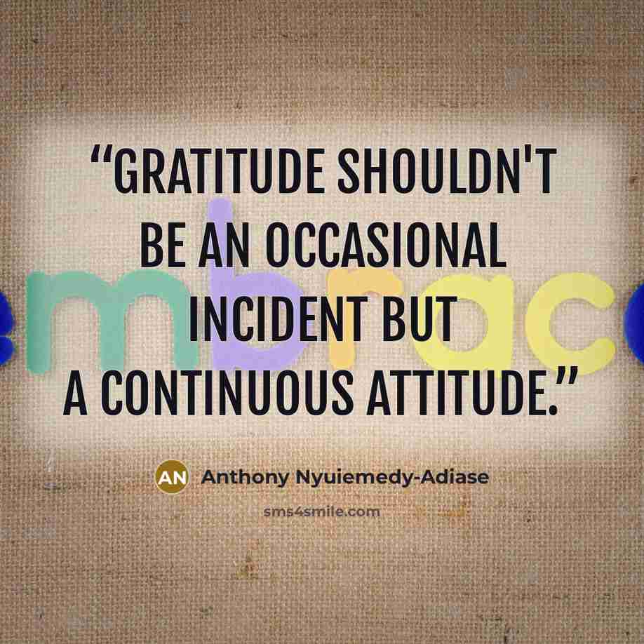 “Gratitude shouldn't be an occasional incident but a continuous attitude.” quote by Anthony Nyuiemedy-Adiase