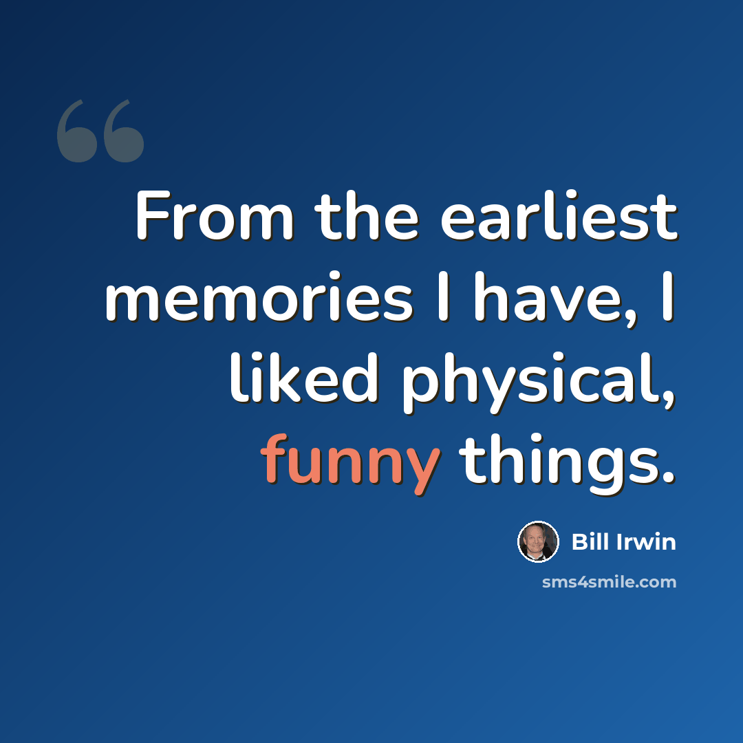 “From the earliest memories I have, I liked physical, funny things.” quote by Bill Irwin