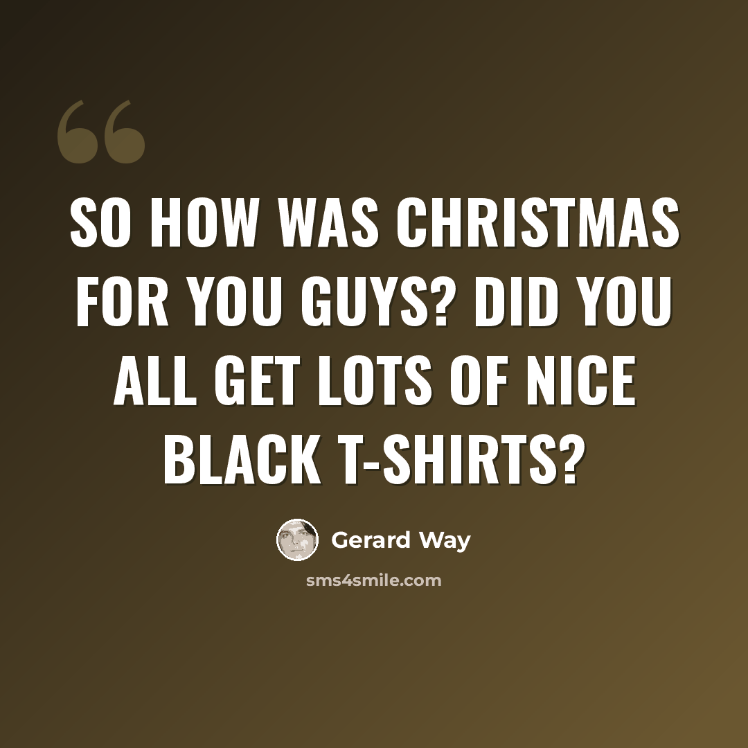 “So how was Christmas for you guys? Did you all get lots of nice black t-shirts?” quote by Gerard Way
