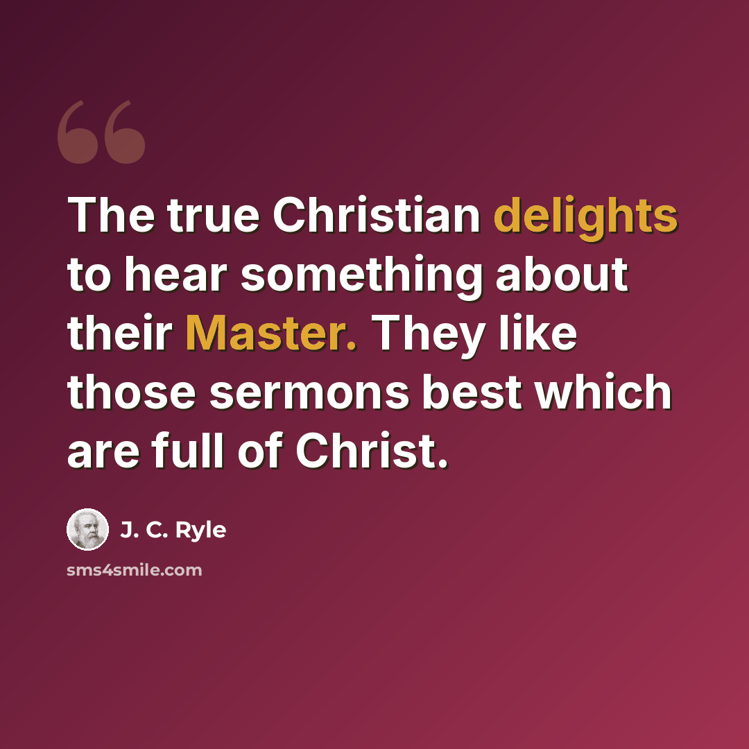 “The true Christian delights to hear something about their Master. They like those sermons best which are full of Christ.” quote by J. C. Ryle