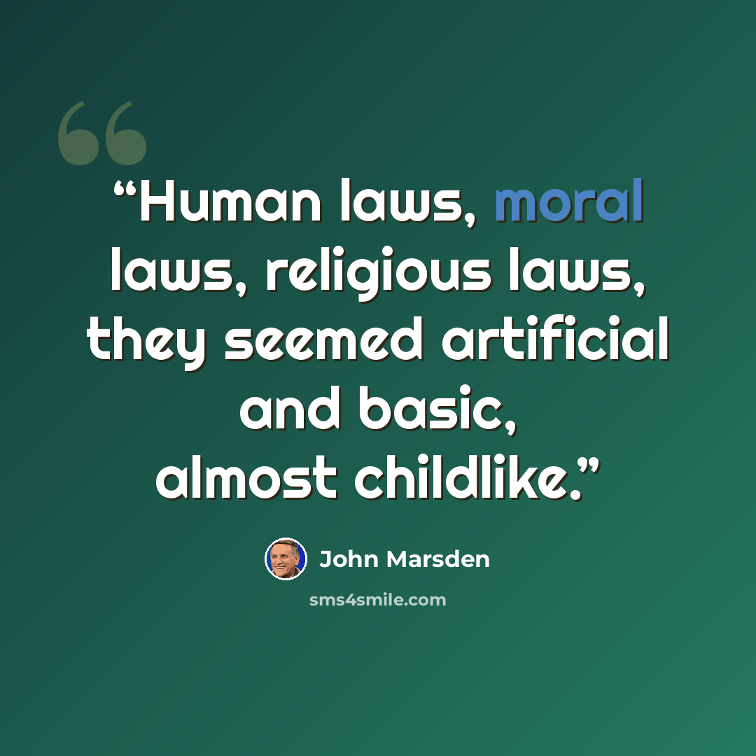 “Human laws, moral laws, religious laws, they seemed artificial and basic, almost childlike.” quote by John Marsden