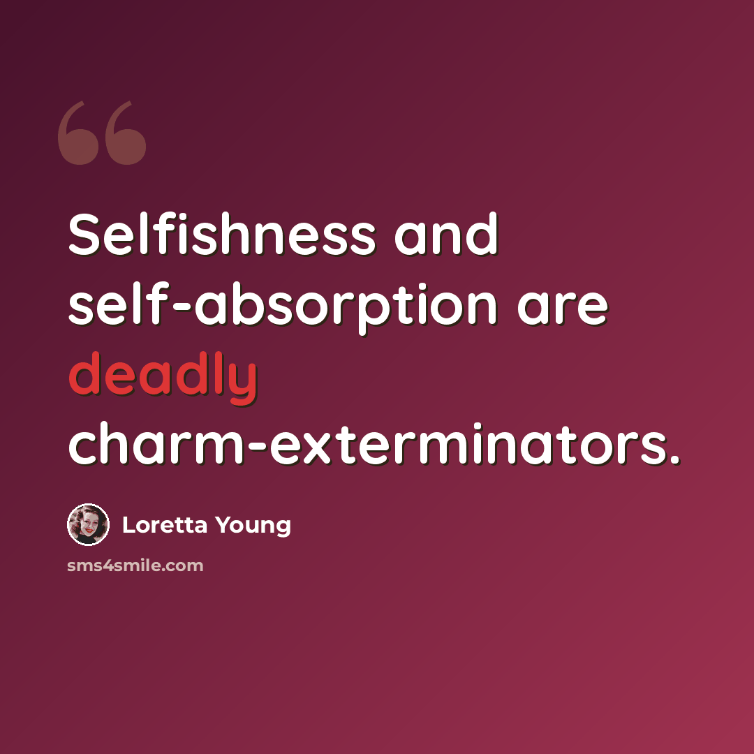 “Selfishness and self-absorption are deadly charm-exterminators.” quote by Loretta Young