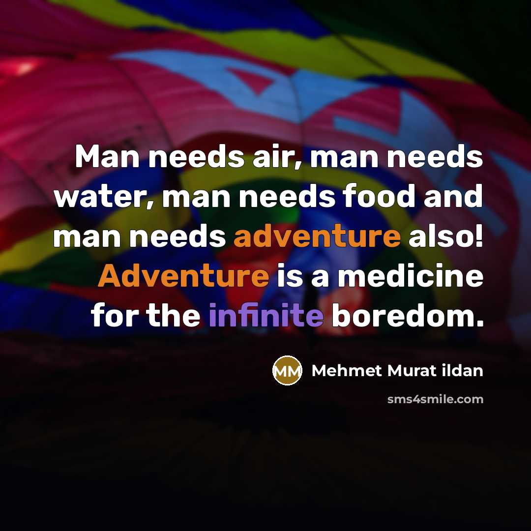 “Man needs air, man needs water, man needs food and man needs adventure also! Adventure is a medicine for the infinite boredom.” quote by Mehmet Murat Ildan