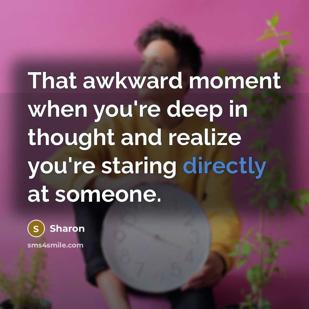 “That awkward moment when you're deep in thought and realize you're staring directly at someone.” quote by Sharon