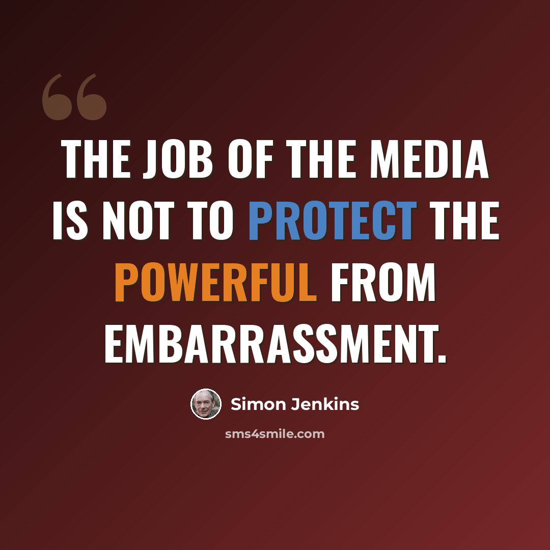 “The job of the media is not to protect the powerful from embarrassment.” quote by Simon Jenkins