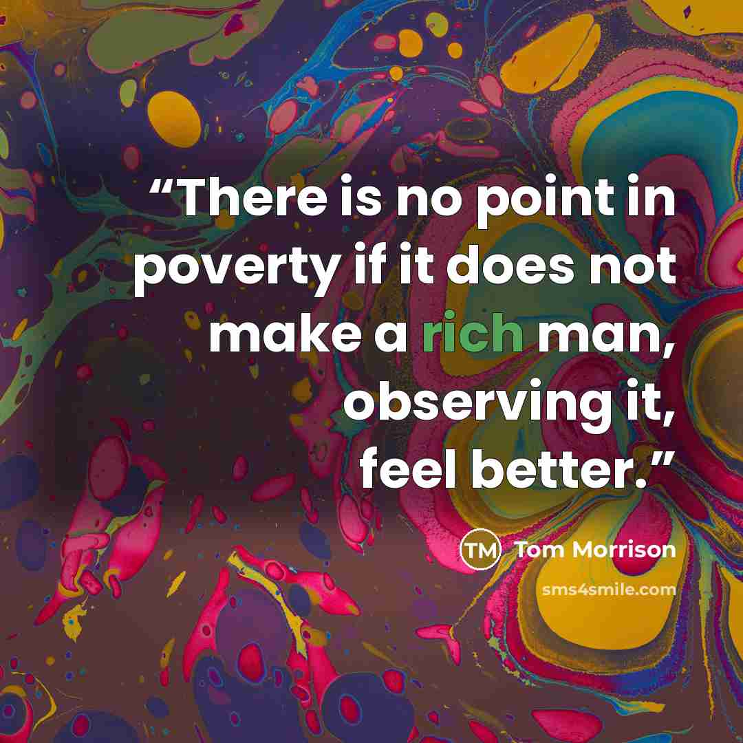 “There is no point in poverty if it does not make a rich man, observing it, feel better.” quote by Tom Morrison