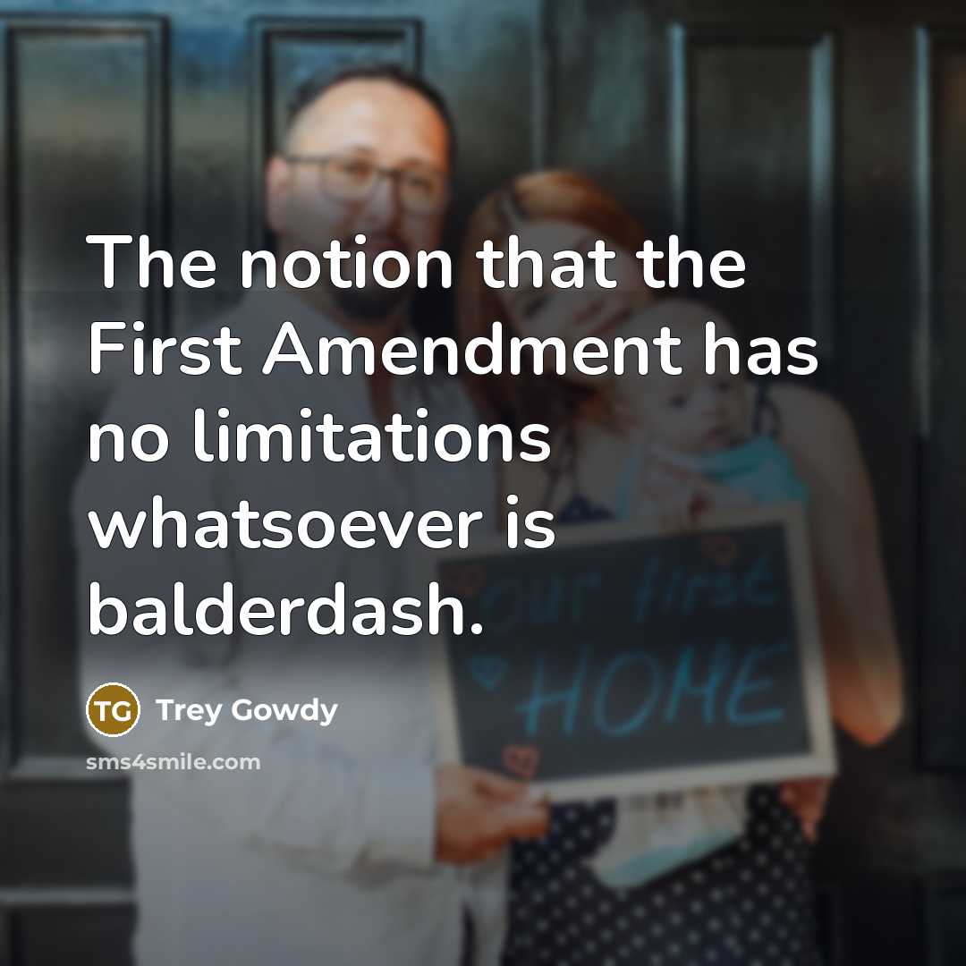 “The notion that the First Amendment has no limitations whatsoever is balderdash.” quote by Trey Gowdy