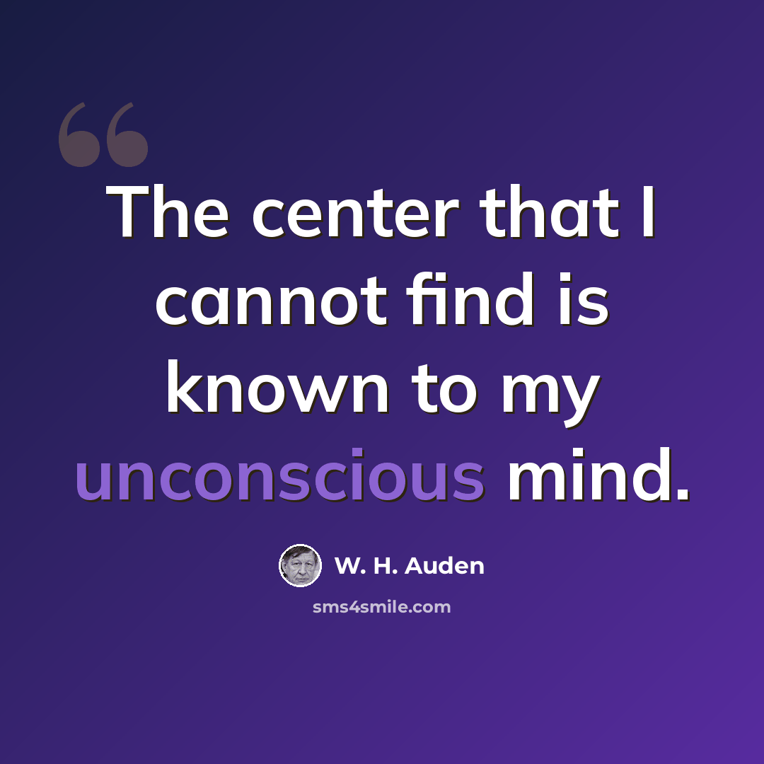 “The center that I cannot find is known to my unconscious mind.” quote by W. H. Auden