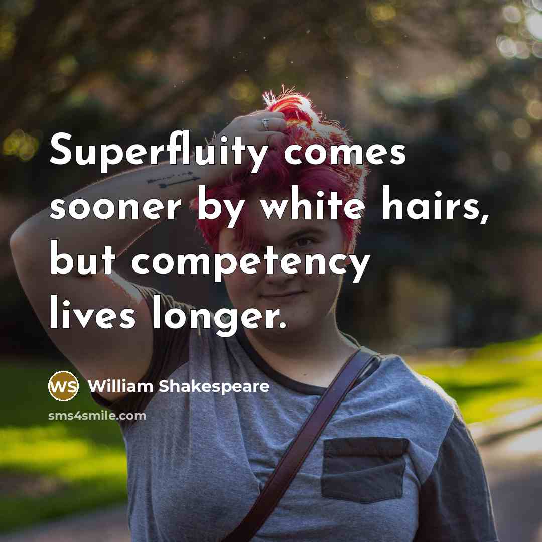 “Superfluity comes sooner by white hairs, but competency lives longer.” quote by William Shakespeare