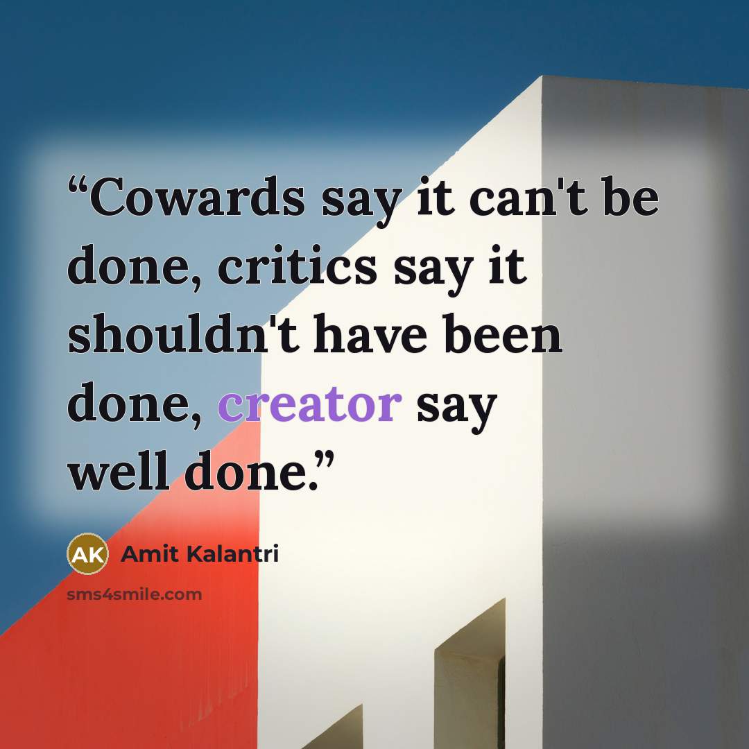“Cowards say it can't be done, critics say it shouldn't have been done, creator say well done.” quote by Amit Kalantri