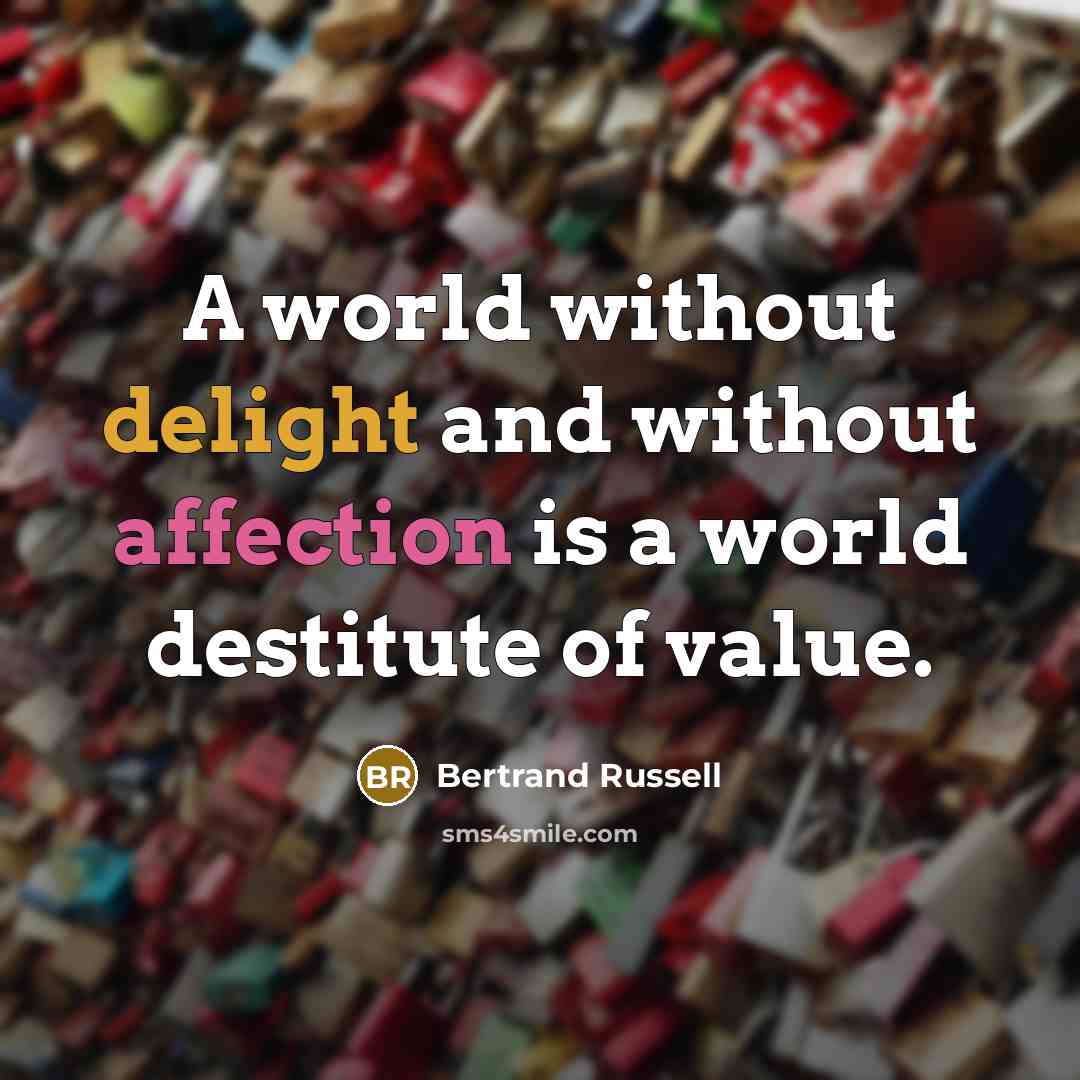 “A world without delight and without affection is a world destitute of value.” quote by Bertrand Russell