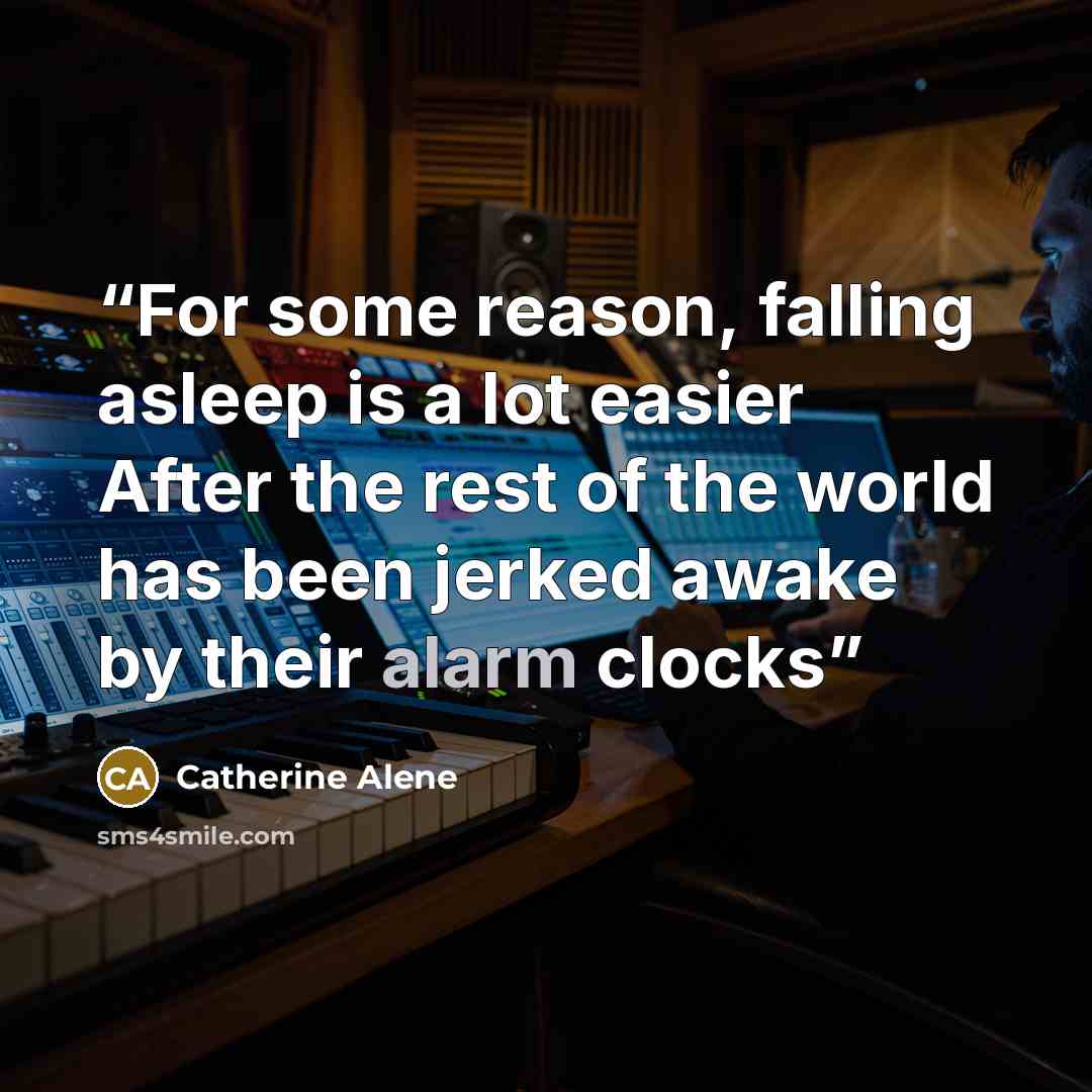 “For some reason, falling asleep is a lot easier After the rest of the world has been jerked awake by their alarm clocks” quote by Catherine Alene