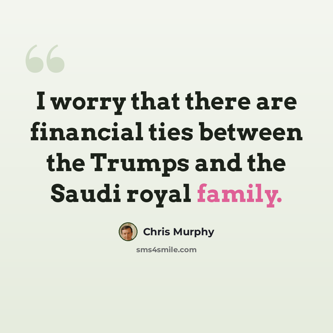 “I worry that there are financial ties between the Trumps and the Saudi royal family.” quote by Chris Murphy