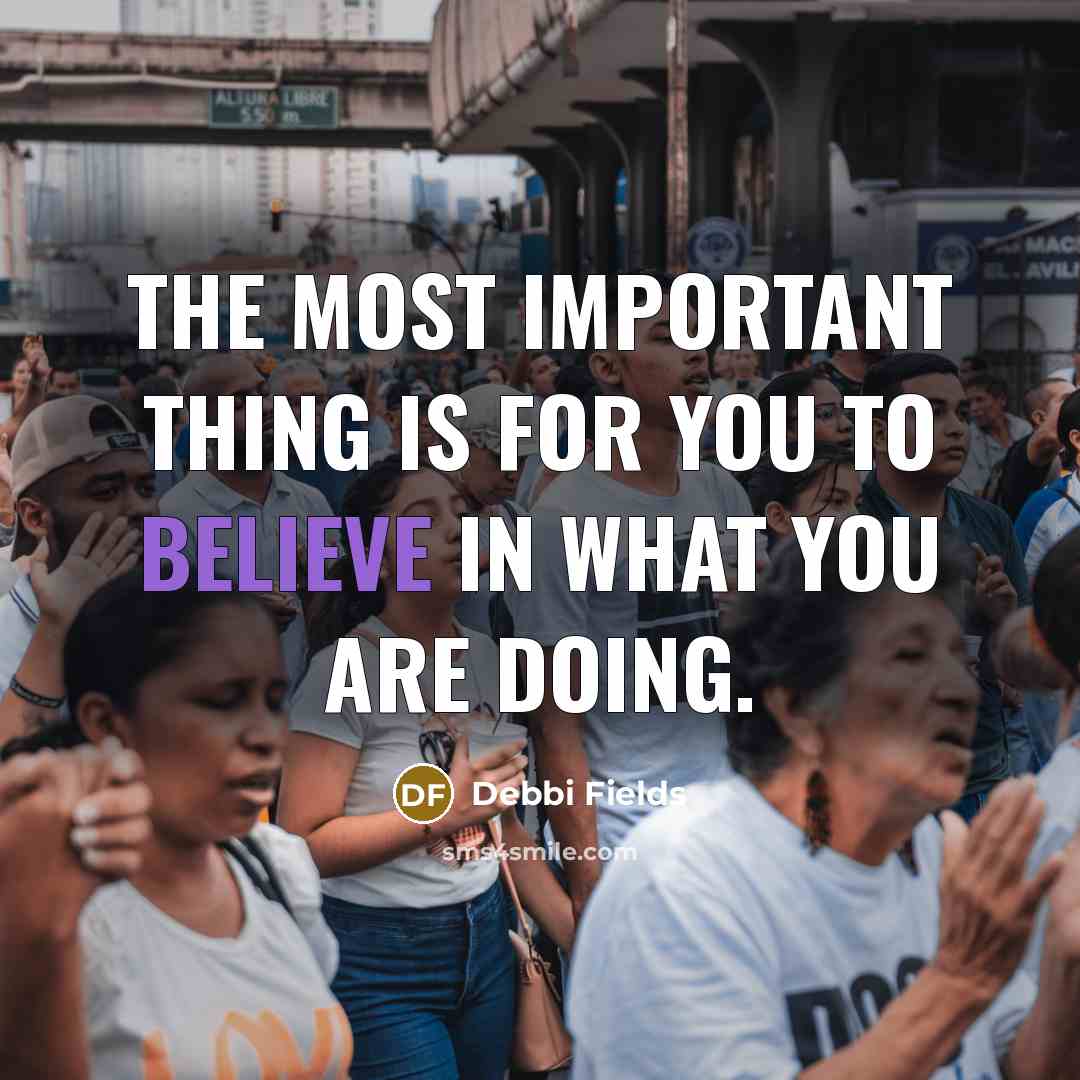 “The most important thing is for you to believe in what you are doing.” quote by Debbi Fields