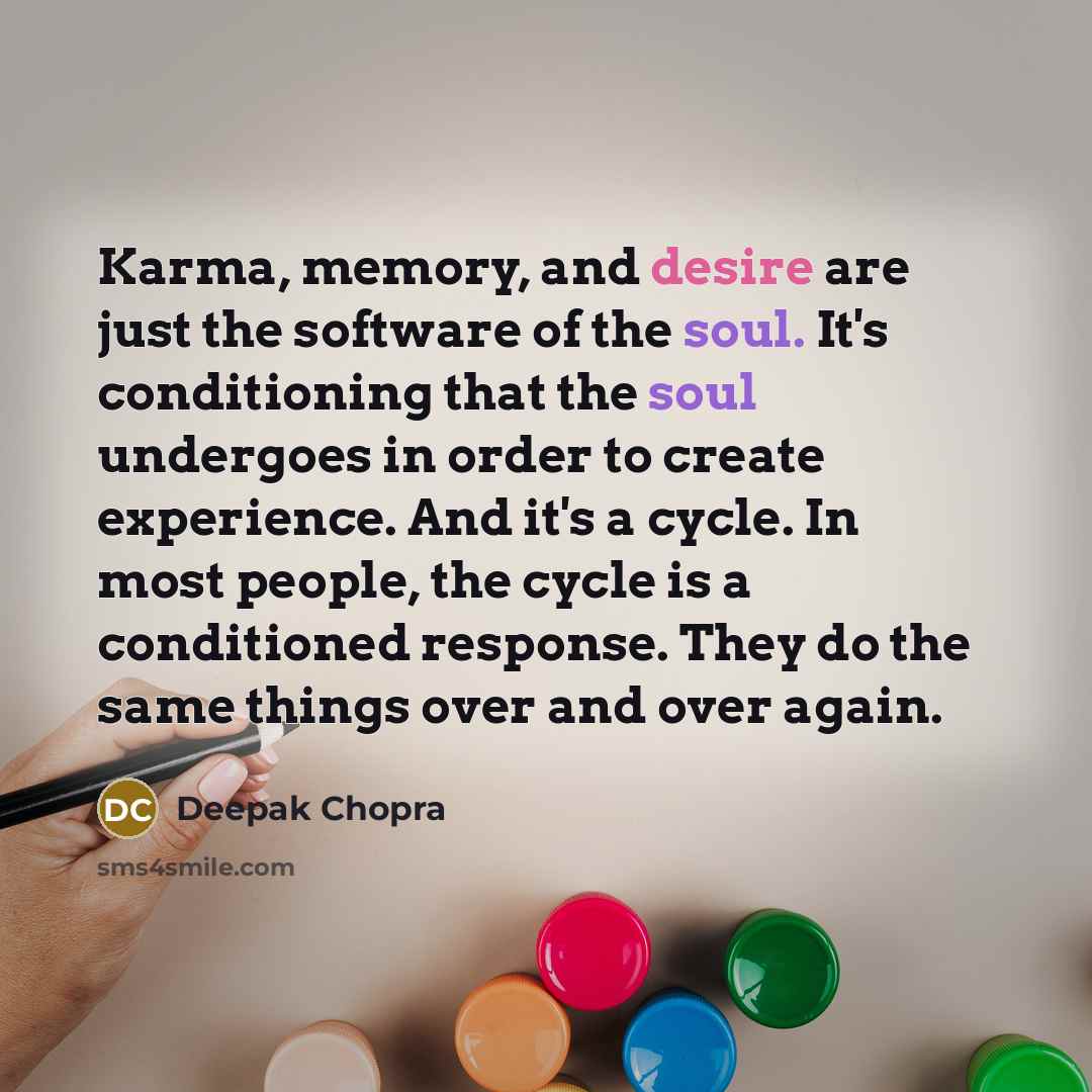 “Karma, memory, and desire are just the software of the soul. It's conditioning that the soul undergoes in order to create experience. And it's a cycle. In most people, the cycle is a conditioned response. They do the same things over and over again.” quote by Deepak Chopra