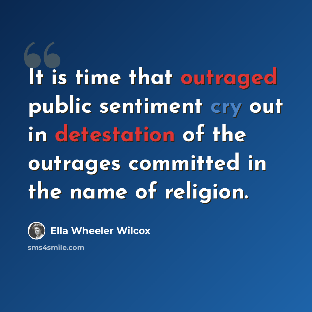 “It is time that outraged public sentiment cry out in detestation of the outrages committed in the name of religion.” quote by Ella Wheeler Wilcox