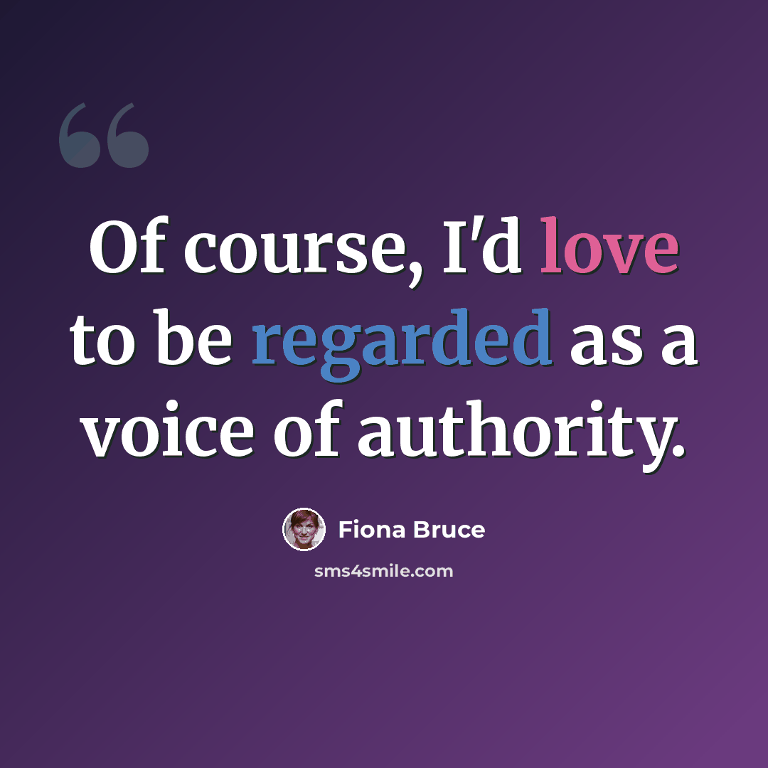 “Of course, I'd love to be regarded as a voice of authority.” quote by Fiona Bruce