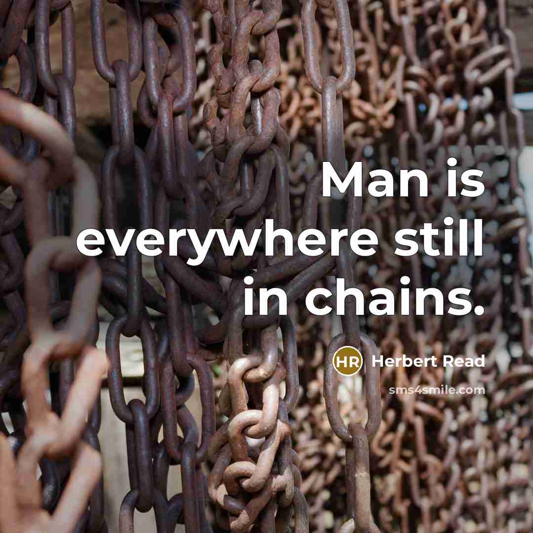 “Man is everywhere still in chains.” quote by Herbert Read