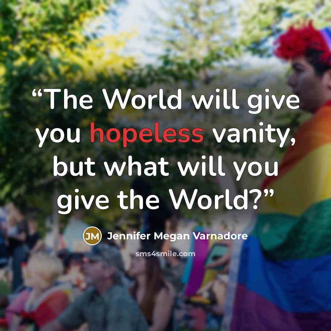 “The World will give you hopeless vanity, but what will you give the World?” quote by Jennifer Megan Varnadore
