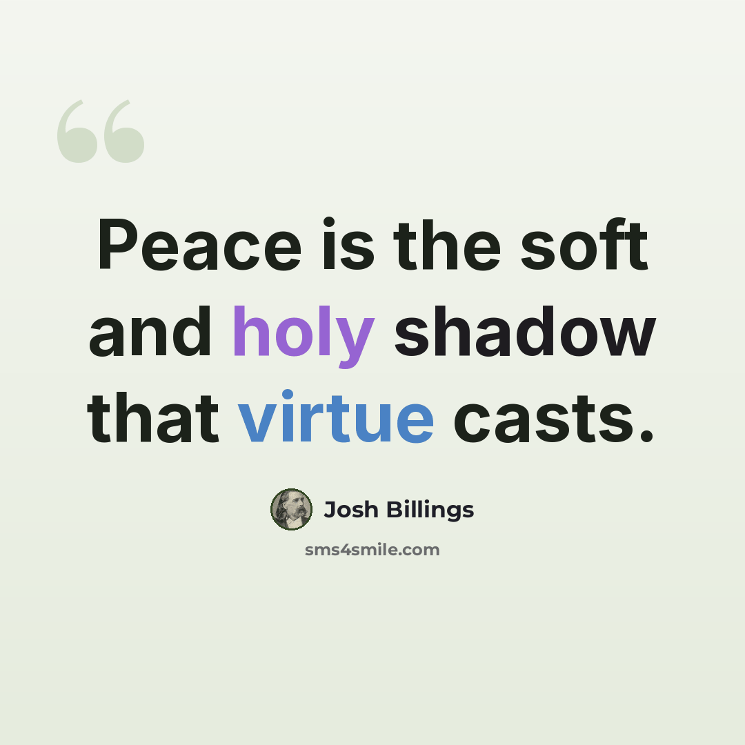 “Peace is the soft and holy shadow that virtue casts.” quote by Josh Billings