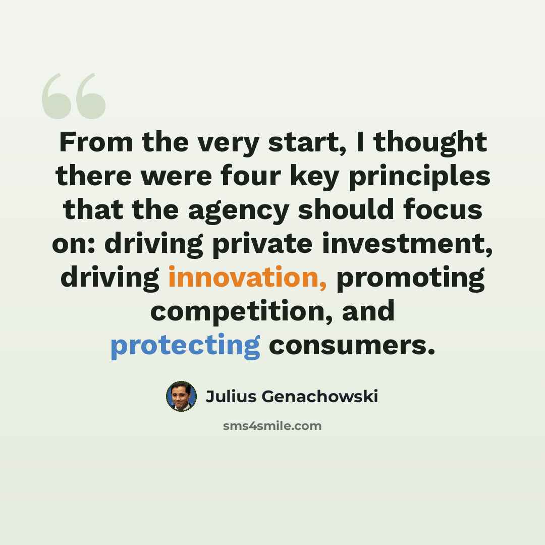 “From the very start, I thought there were four key principles that the agency should focus on: driving private investment, driving innovation, promoting competition, and protecting consumers.” quote by Julius Genachowski