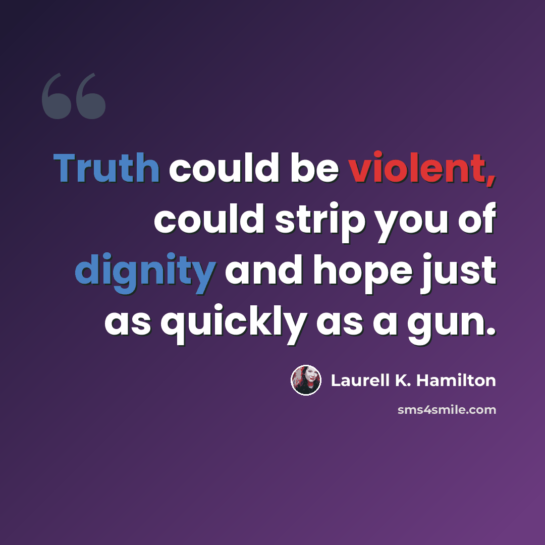 “Truth could be violent, could strip you of dignity and hope just as quickly as a gun.” quote by Laurell K. Hamilton