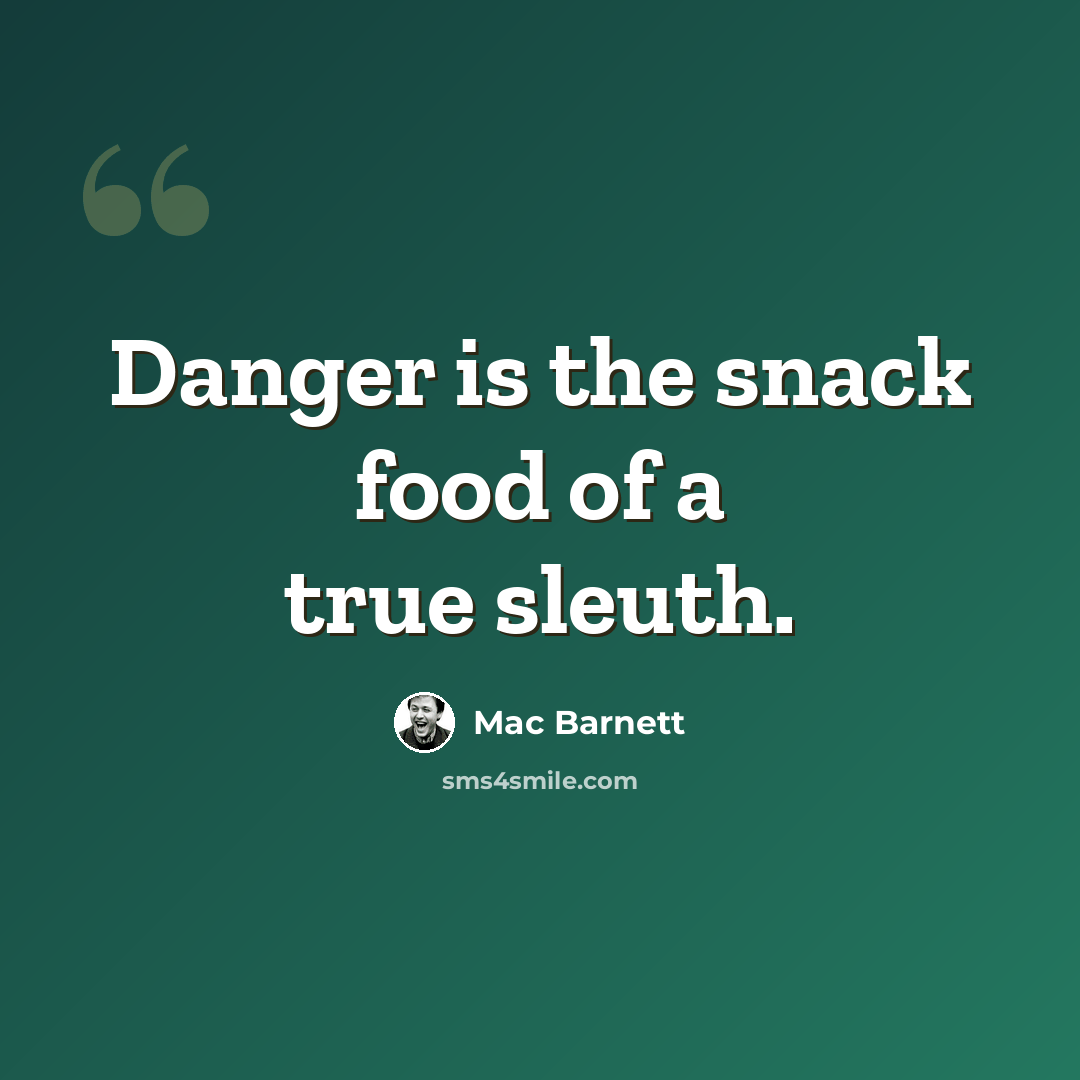 “Danger is the snack food of a true sleuth.” quote by Mac Barnett