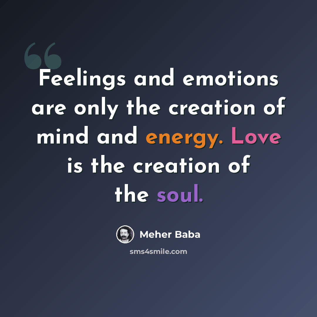 “Feelings and emotions are only the creation of mind and energy. Love is the creation of the soul.” quote by Meher Baba