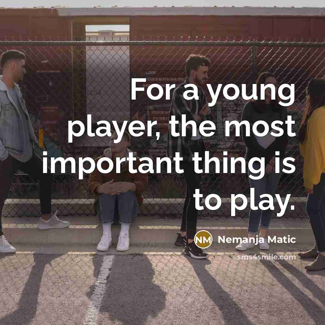 “For a young player, the most important thing is to play.” quote by Nemanja Matic