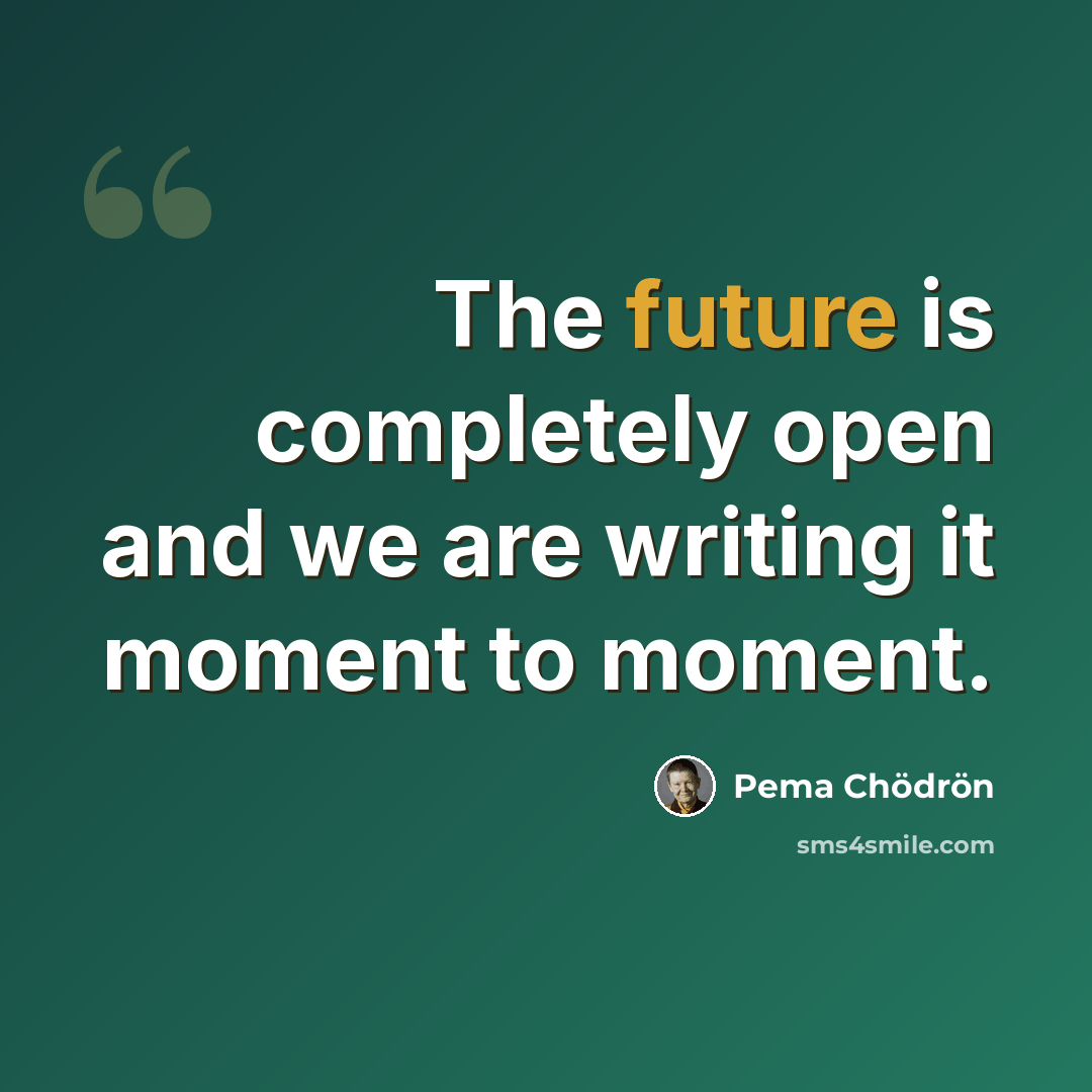 “The future is completely open and we are writing it moment to moment.” quote by Pema Chodron