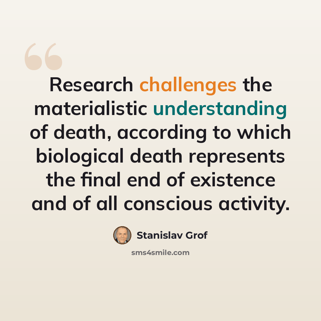 “Research challenges the materialistic understanding of death, according to which biological death represents the final end of existence and of all conscious activity.” quote by Stanislav Grof