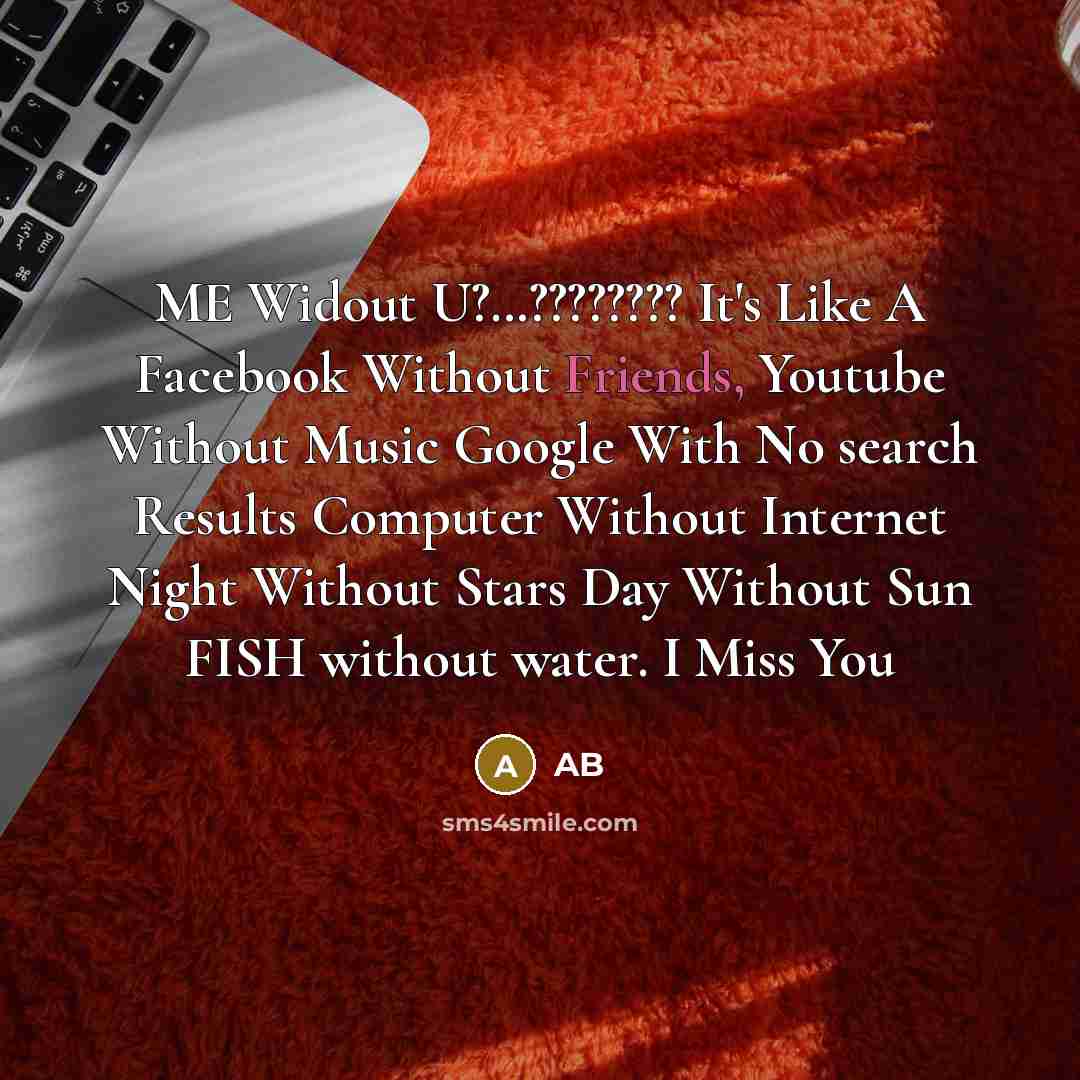 “ME Widout U?…???????? It's Like A Facebook Without Friends, Youtube Without Music Google With No search Results Computer Without Internet Night Without Stars Day Without Sun FISH without water. I Miss You” quote by AB