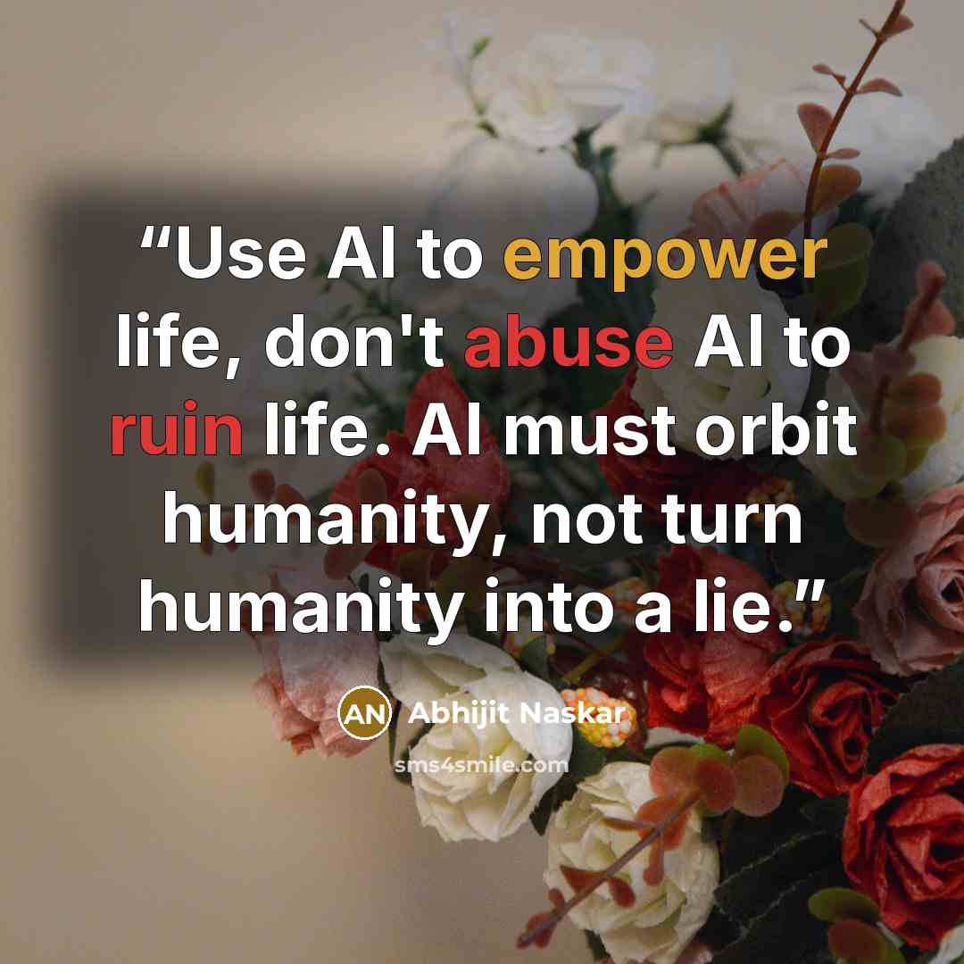 “Use AI to empower life, don't abuse AI to ruin life. AI must orbit humanity, not turn humanity into a lie.” quote by Abhijit Naskar