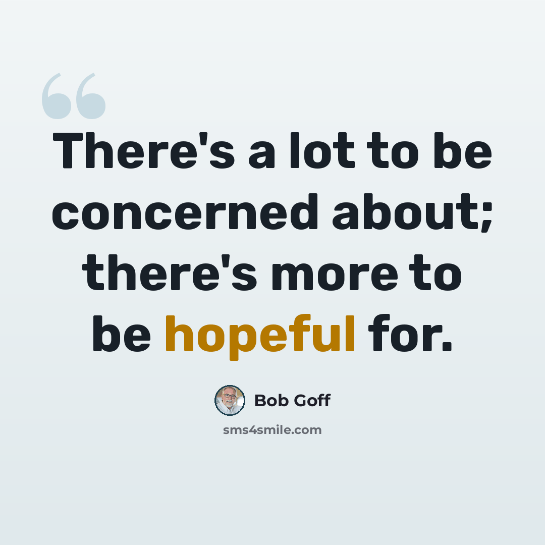 “There's a lot to be concerned about; there's more to be hopeful for.” quote by Bob Goff