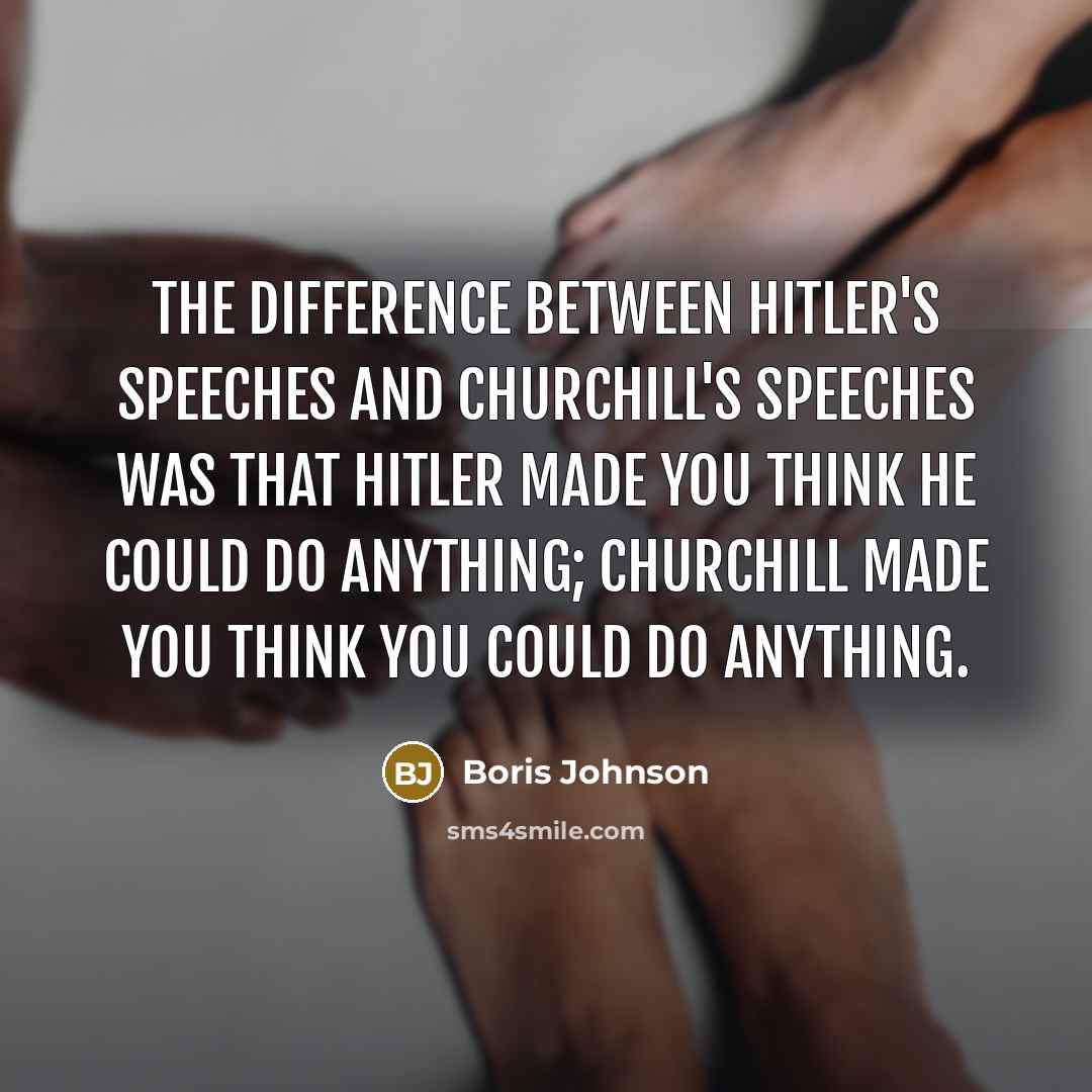 “The difference between Hitler's speeches and Churchill's speeches was that Hitler made you think he could do anything; Churchill made you think you could do anything.” quote by Boris Johnson