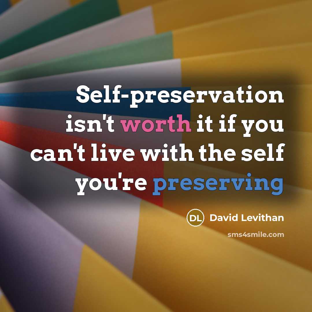 “Self-preservation isn't worth it if you can't live with the self you're preserving” quote by David Levithan