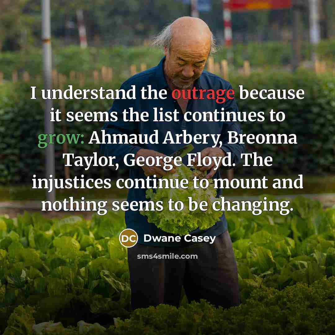 “I understand the outrage because it seems the list continues to grow: Ahmaud Arbery, Breonna Taylor, George Floyd. The injustices continue to mount and nothing seems to be changing.” quote by Dwane Casey